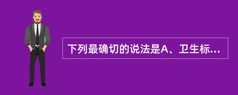 下列最确切的说法是A、卫生标准是国家的一项重要技术法规,是卫生执法监督和疾病防治