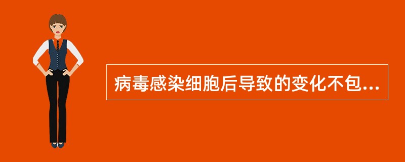 病毒感染细胞后导致的变化不包括下列哪一种 ( )A、细胞坏死B、细胞凋亡C、细胞