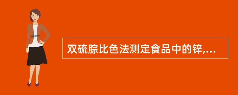 双硫腙比色法测定食品中的锌,操作正确的是A、在pH8.3的条件下锌离子与双硫腙反