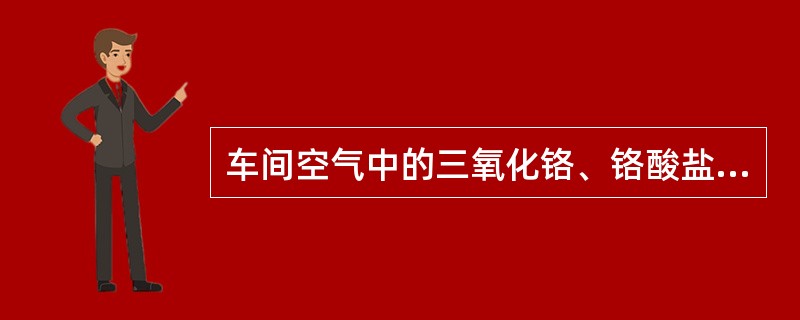 车间空气中的三氧化铬、铬酸盐、重铬酸盐在酸性溶液中与某种试剂作用生成红色络合物,