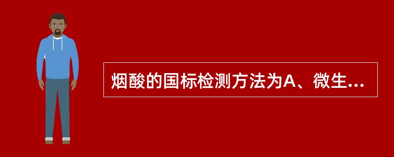 烟酸的国标检测方法为A、微生物法B、红外检测法C、高效液相色谱法D、磁共振法E、