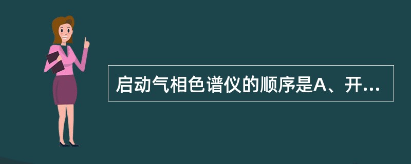 启动气相色谱仪的顺序是A、开启电源、待柱温、检测器温度,进样口温度到达后,接通氮