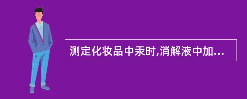 测定化妆品中汞时,消解液中加入盐酸羟胺的目的是A、增加汞离子在消解液中的稳定性B