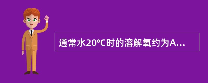 通常水20℃时的溶解氧约为A、8mg£¯LB、9mg£¯LC、10mg£¯LD、