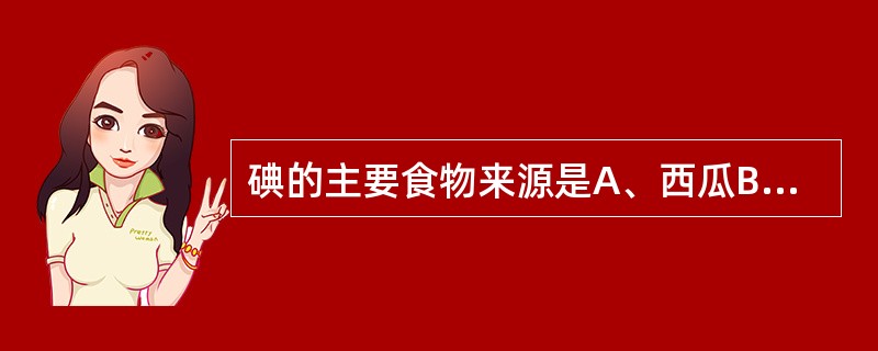 碘的主要食物来源是A、西瓜B、海带C、小麦粉D、蔬菜E、鱼肉