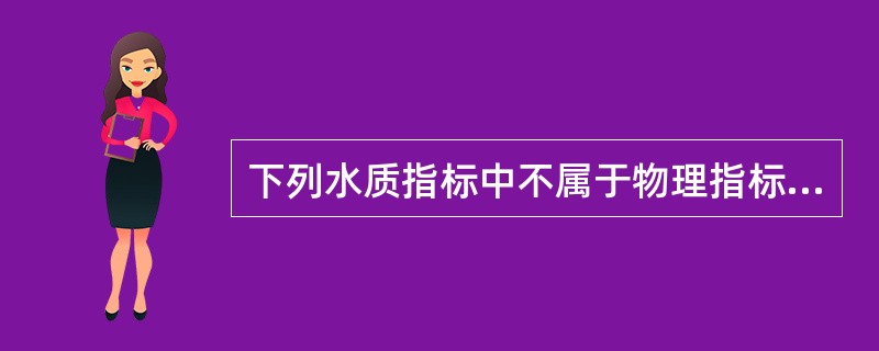 下列水质指标中不属于物理指标的是A、水温B、色度C、浊度D、游离性余氯E、臭 -