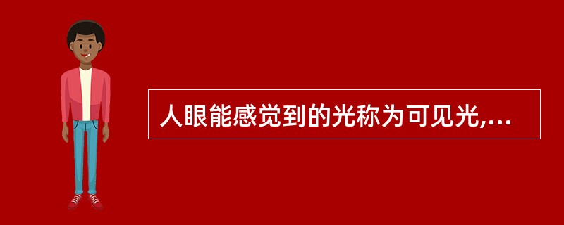 人眼能感觉到的光称为可见光,其波长范围是A、400~760nmB、200~460
