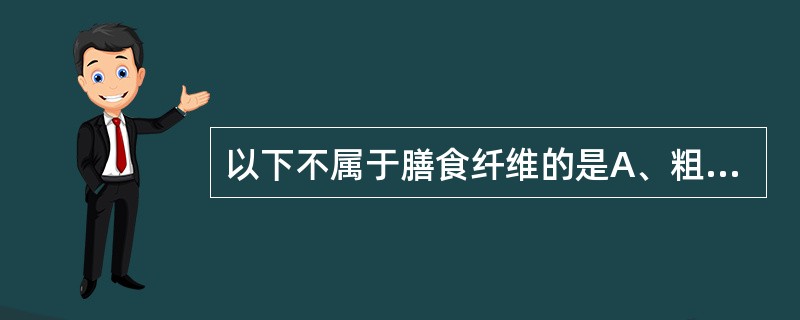 以下不属于膳食纤维的是A、粗纤维B、纤维素C、果胶D、木质素E、半纤维素