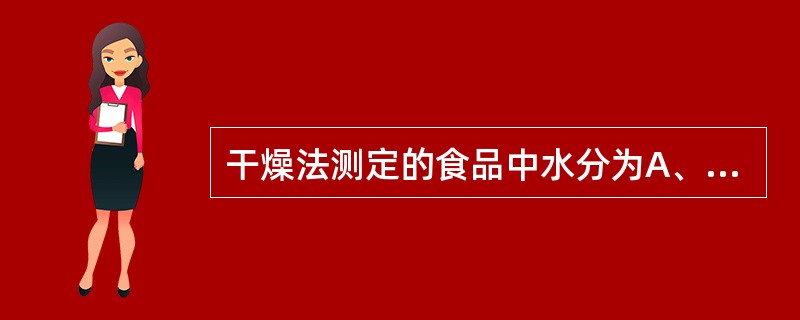 干燥法测定的食品中水分为A、自由水B、结合水C、组织内水分D、总水分E、离子水