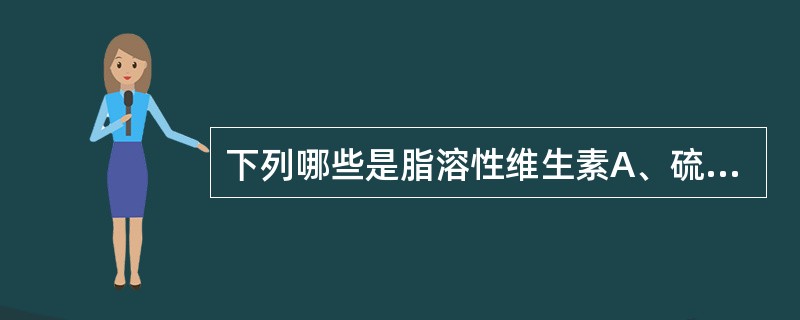 下列哪些是脂溶性维生素A、硫胺素B、核黄素C、维生素CD、泛酸E、维生素K -