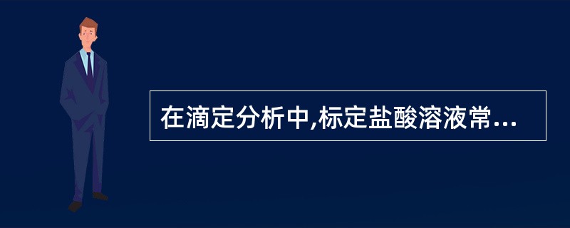 在滴定分析中,标定盐酸溶液常用的基准物质是A、氯化钠B、无水碳酸钠C、硫酸钠D、