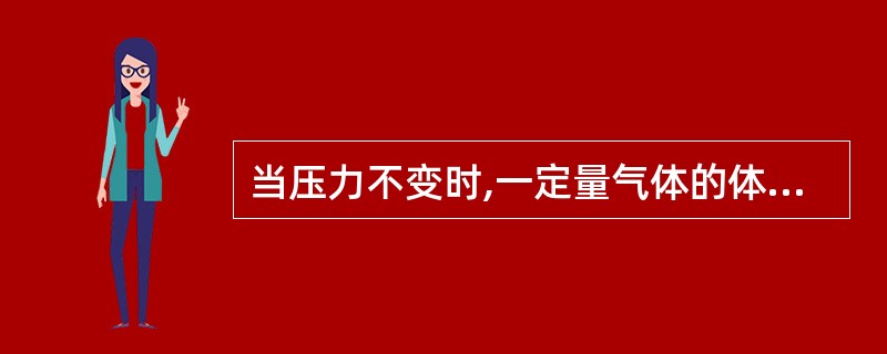 当压力不变时,一定量气体的体积V与绝对温度T成什么关系A、正比B、相加C、平方根