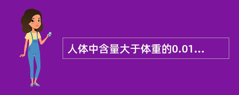 人体中含量大于体重的0.01%的元素称为常量元素,主要包括A、钙、磷、钠、钾、氯