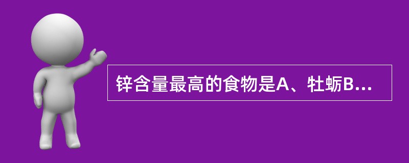 锌含量最高的食物是A、牡蛎B、西红柿C、菜花D、猪肉E、鲤鱼肉