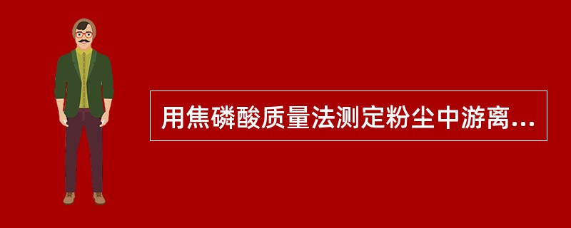 用焦磷酸质量法测定粉尘中游离二氧化硅浓度方法,焦磷酸的作用是A、除去样品中的无机