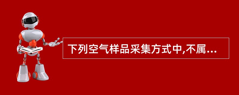 下列空气样品采集方式中,不属于富集法的是A、活性炭管法B、滤膜采样法C、无泵型采