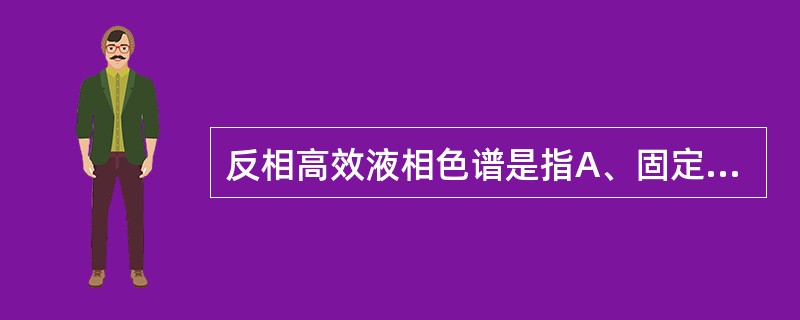 反相高效液相色谱是指A、固定相和流动相都是极性的B、固定相和流动相都是非极性的C