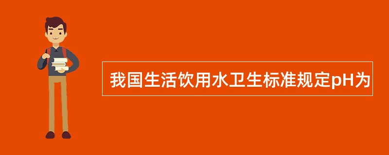 我国生活饮用水卫生标准规定pH为