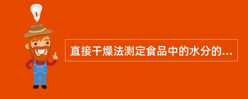 直接干燥法测定食品中的水分的方法是A、在常压下,温度90~100℃干燥至恒重,测