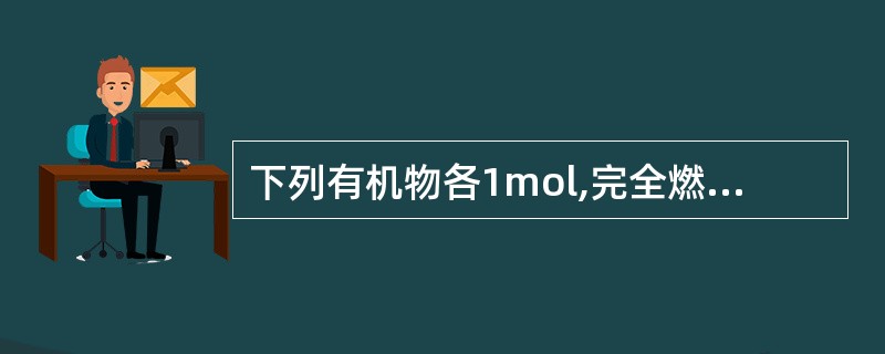 下列有机物各1mol,完全燃烧时所需氧气最多的是A、丙烯B、丙炔C、丙烷D、丙醛