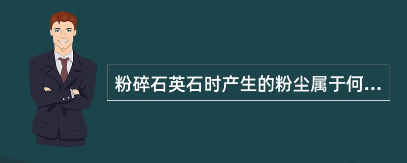 粉碎石英石时产生的粉尘属于何种状态A、蒸气态B、气态C、气溶胶态D、蒸态和气溶胶