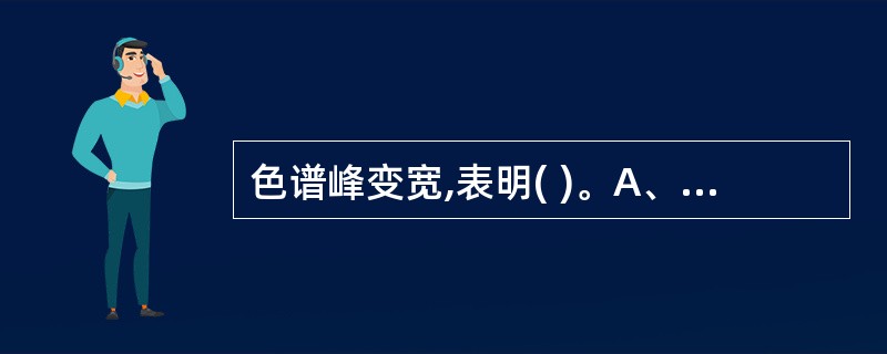 色谱峰变宽,表明( )。A、汽化室污染B、汽化室漏气C、进样速度太慢D、色谱柱污