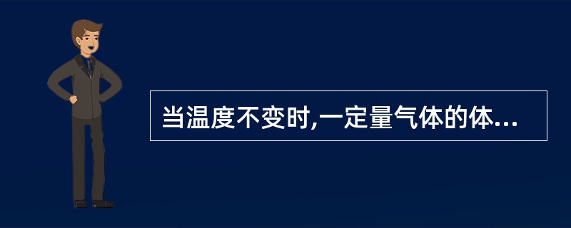 当温度不变时,一定量气体的体积V与它受到的压力P成什么关系A、正比B、反比C、平