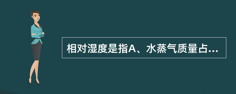 相对湿度是指A、水蒸气质量占空气质量的百分数B、水蒸气体积占空气体积的百分数C、