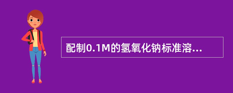 配制0.1M的氢氧化钠标准溶液的方法为A、称取4g氢氧化钠固体,加1 000ml