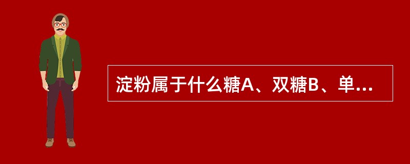 淀粉属于什么糖A、双糖B、单糖C、寡糖D、多糖E、低聚糖