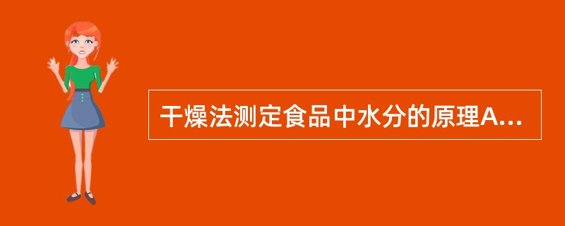 干燥法测定食品中水分的原理A、水分受热后产生的蒸汽压高于它在烘箱中的分压,干燥速