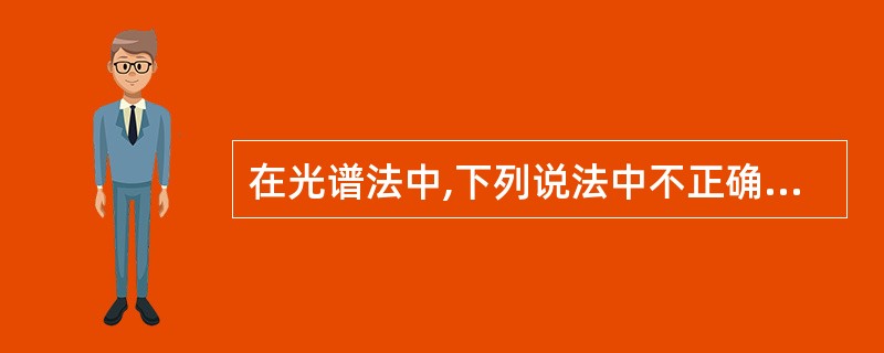 在光谱法中,下列说法中不正确的是A、摩尔吸光系数与待测物的性质无关B、摩尔吸光系