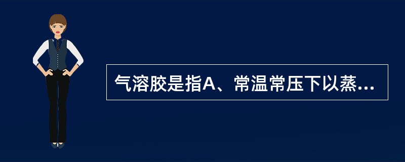 气溶胶是指A、常温常压下以蒸气态挥发到大气中的污染物B、任何固态或液态物质当以微