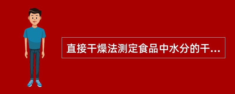 直接干燥法测定食品中水分的干燥条件是A、90~110℃B、95~105℃C、90