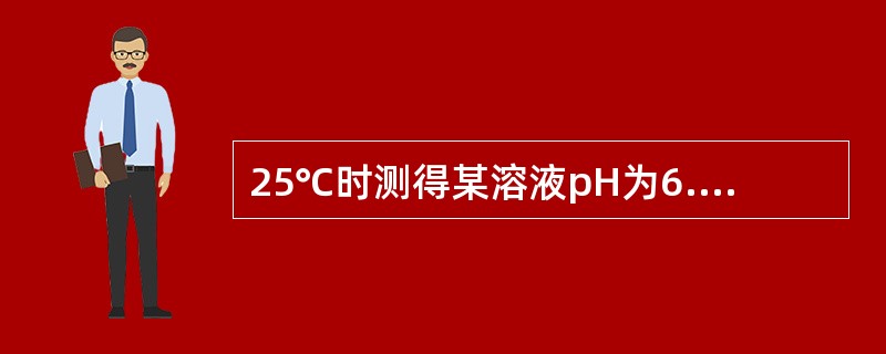 25℃时测得某溶液pH为6.15,下述哪种描述是正确的