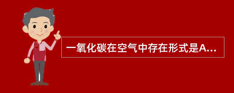 一氧化碳在空气中存在形式是A、粉尘B、烟C、气体D、雾E、蒸汽