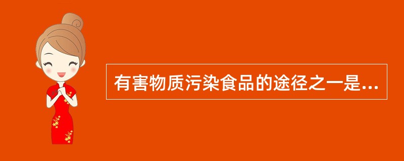 有害物质污染食品的途径之一是A、吃饭B、使用现代化办公室设备C、玩电子游戏D、饮