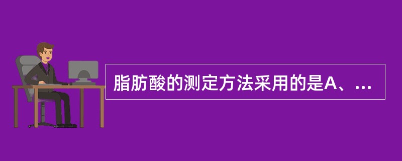 脂肪酸的测定方法采用的是A、水解法B、气相色谱法C、液相色谱法D、比色法E、层析