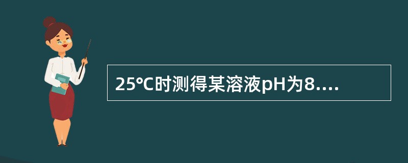 25℃时测得某溶液pH为8.35,下述哪种描述是正确的