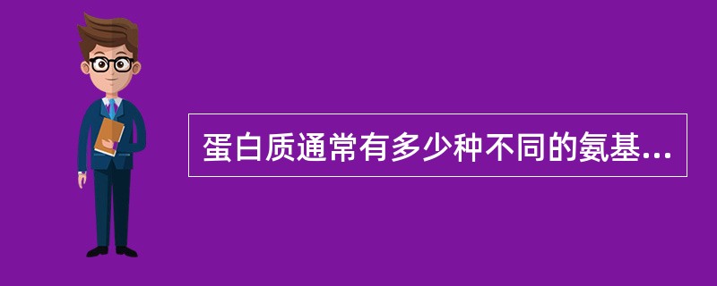 蛋白质通常有多少种不同的氨基酸组成A、20多种B、10多种C、几种D、几百种E、