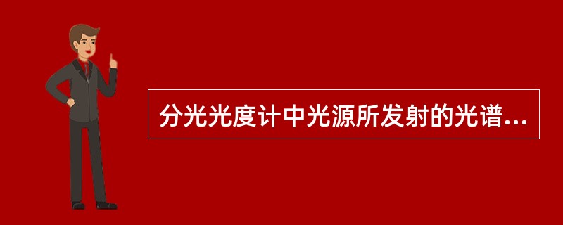 分光光度计中光源所发射的光谱是A、线状光谱B、带状光谱C、宽带光谱D、连续光谱E