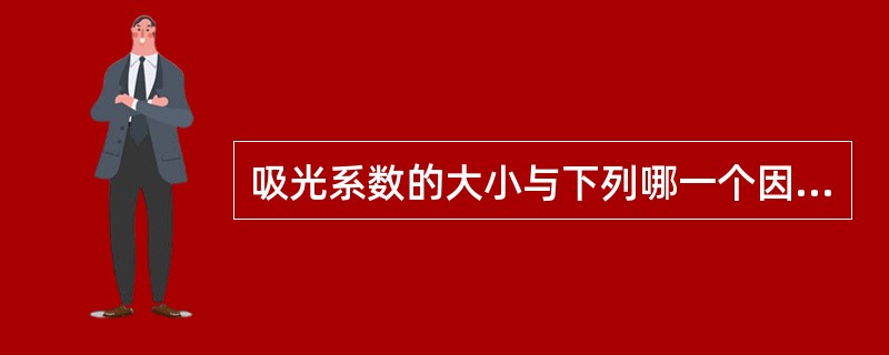 吸光系数的大小与下列哪一个因素无关A、溶液中溶质的性质B、测量用的波长C、测量用