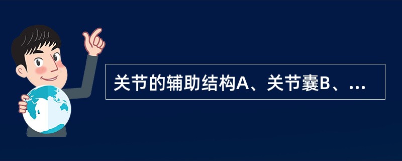 关节的辅助结构A、关节囊B、交叉韧带C、关节盘D、关节半月板E、关节软骨