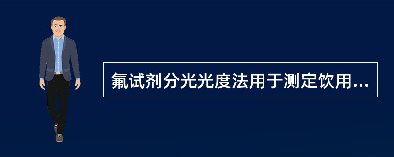 氟试剂分光光度法用于测定饮用水中的氟化物,它的pH缓冲体系为A、醋酸盐B、柠檬酸