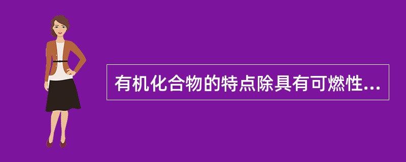 有机化合物的特点除具有可燃性、难溶于水、同分异构现象普遍外,还具有A、熔点低、导