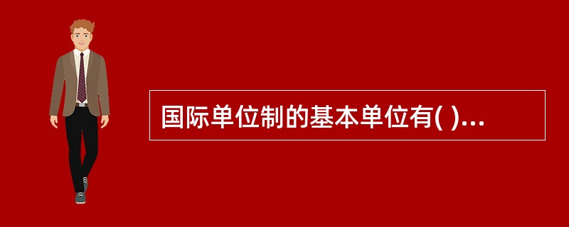 国际单位制的基本单位有( )。A、长度、体积、质量、时间和热力学温度等B、长度、