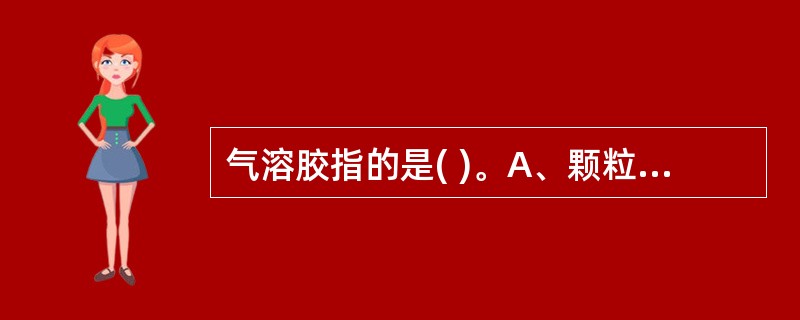 气溶胶指的是( )。A、颗粒物悬浮在空气中形成的分散体系B、空气中粉尘C、空气中