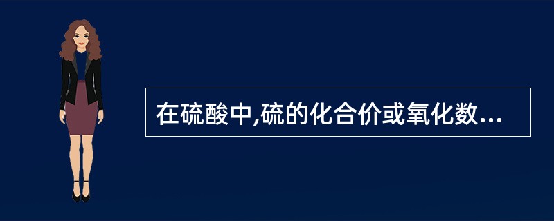 在硫酸中,硫的化合价或氧化数是A、2B、£­2C、6D、£­4E、4