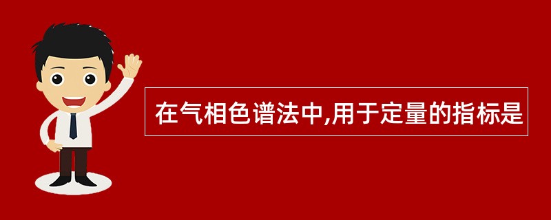 在气相色谱法中,用于定量的指标是