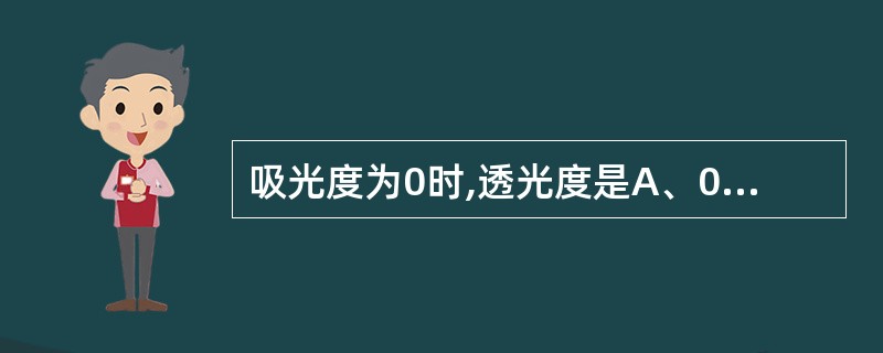 吸光度为0时,透光度是A、0B、50%C、90%D、100%E、无穷大